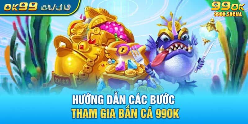 Hướng dẫn tham gia bắn cá 99ok